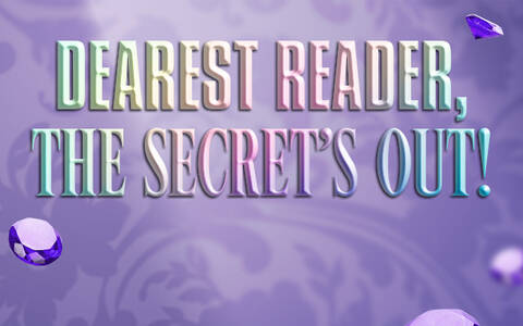 Dearest Reader. The secret's out!